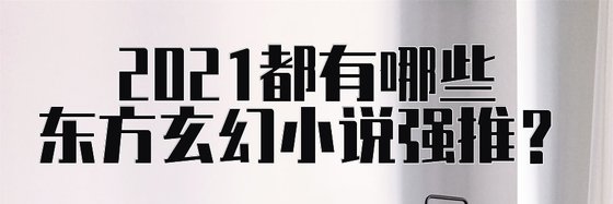2021都有哪些東方玄幻小說強推？